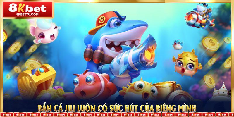 Bắn Cá Jili luôn có sức hút của riêng mình trong từng tính năng