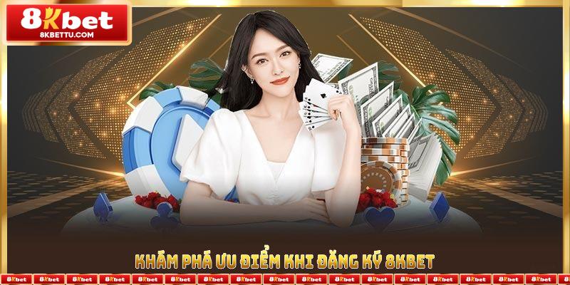 Khám phá ưu điểm khi đăng ký 8KBET để nâng tầm trải nghiệm